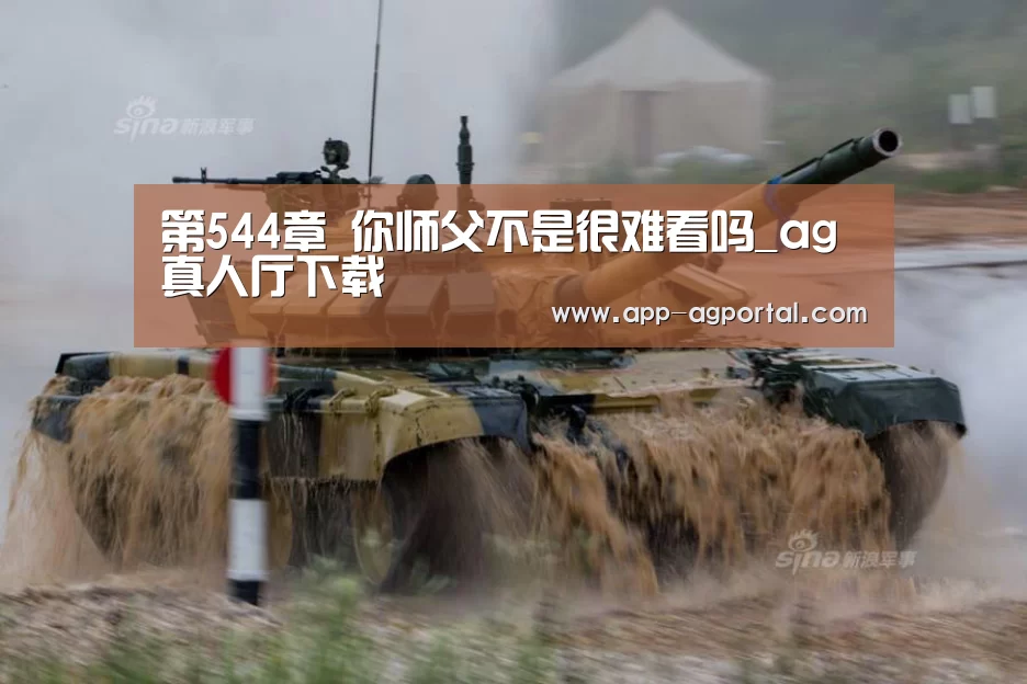 第544章 你师父不是很难看吗_ag真人厅下载(图3) ag官网