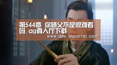 第544章 你师父不是很难看吗_ag真人厅下载(图4) ag真人厅下载